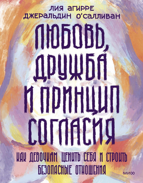 Любовь, дружба и принцип согласия. Как девочкам ценить себя и строить безопасные отношения 9785002141098