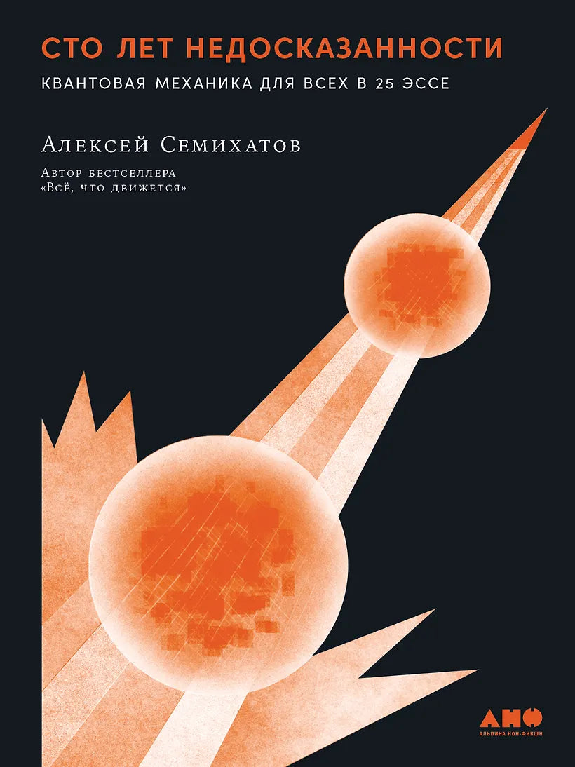 Семихатов Алексей: Сто лет недосказанности. Квантовая механика для всех в 25 эссе 978-5-00223-174-4 - 0