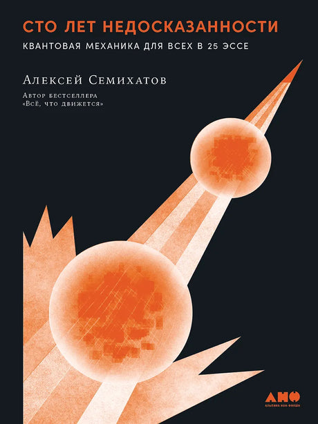 Семихатов Алексей: Сто лет недосказанности. Квантовая механика для всех в 25 эссе 978-5-00223-174-4 - 0