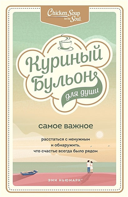 Обложка Куриный бульон для души. Самое важное. Расстаться с ненужным и обнаружить, что счастье всегда было рядом 978-5-04-112822-7