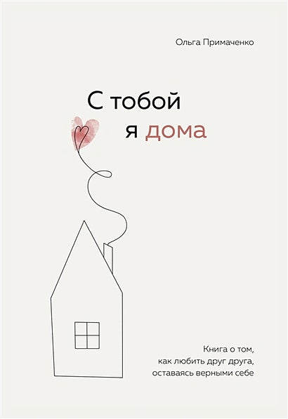 Обложка С тобой я дома. Книга о том, как любить друг друга, оставаясь верными себе 978-5-04-121649-8