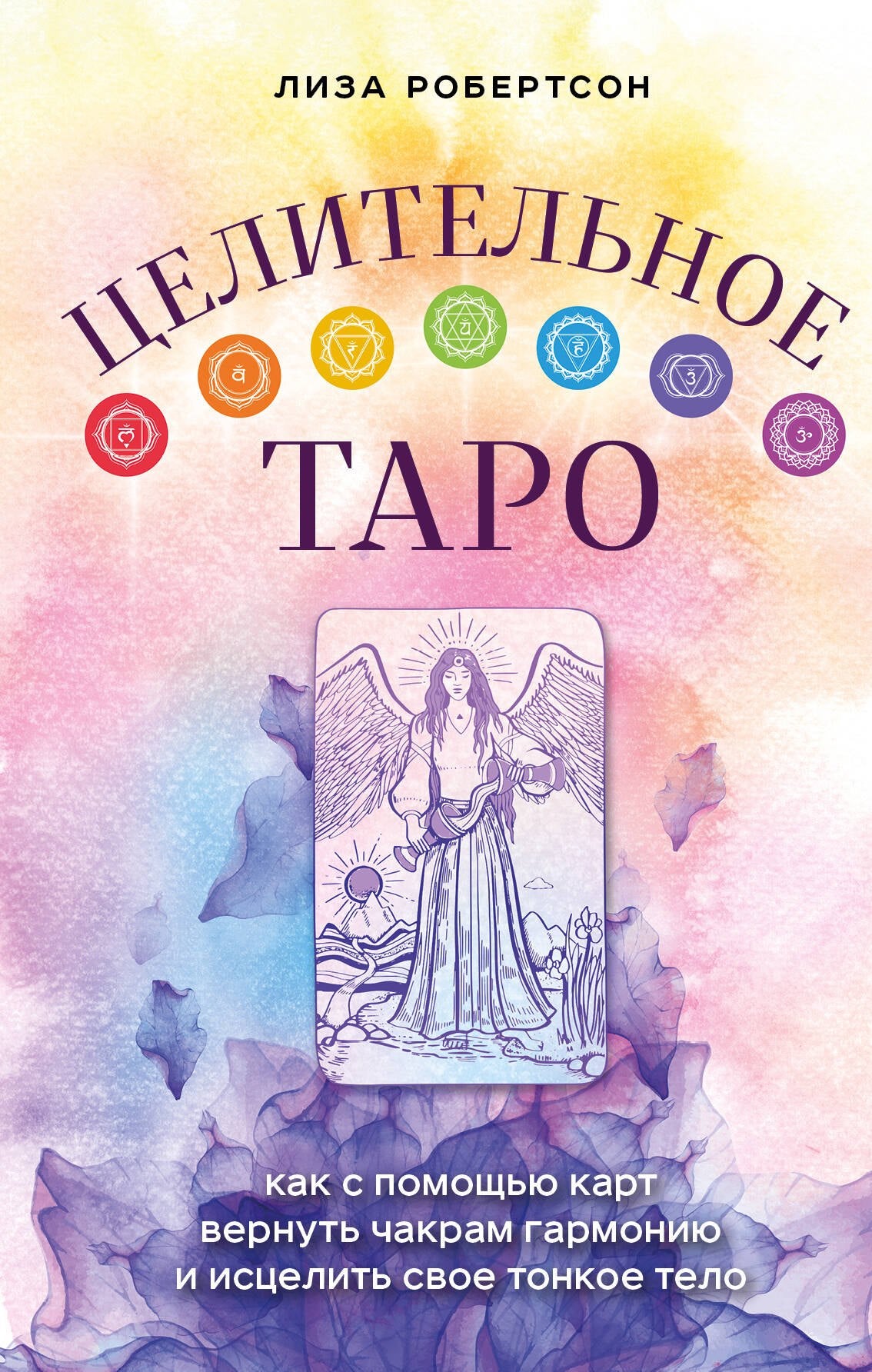 Целительное Таро. Как с помощью карт вернуть чакрам гармонию и исцелить свое тонкое тело 9785041635541