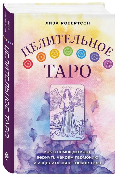 Обложка Целительное Таро. Как с помощью карт вернуть чакрам гармонию и исцелить свое тонкое тело 978-5-04-163554-1