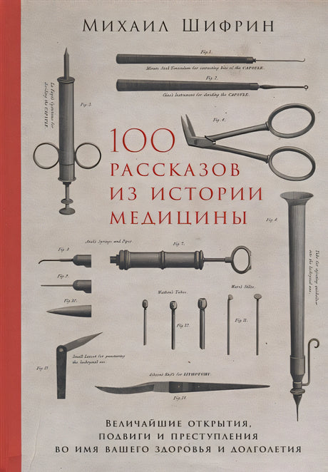 Обложка 100 рассказов из истории медицины: Величайшие открытия, подвиги и преступления во имя вашего здоровья и долголетия 978-5-9614-1398-4