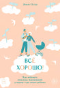 Всё хорошо! Как избежать ненужных переживаний в первые годы жизни ребенка 978-5-00169-088-7 - 0