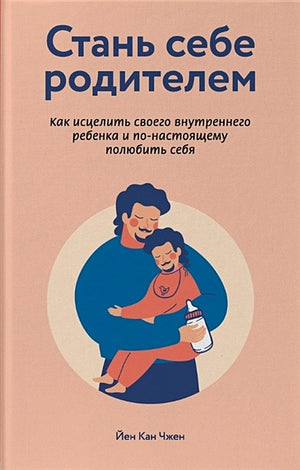 Обложка Стань себе родителем. Как исцелить своего внутреннего ребенка и по-настоящему полюбить себя 978-5-04-108652-7