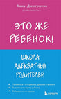 Обложка Это же ребёнок! Школа адекватных родителей 978-5-04-155589-4