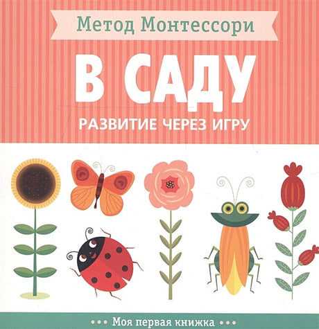 Обложка Метод Монтессори. Развитие через игру. В саду. Моя первая книжка 978-5-4315-1474-6