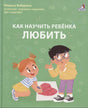 Как научить ребенка любить 978-5-4366-0992-8 - 0