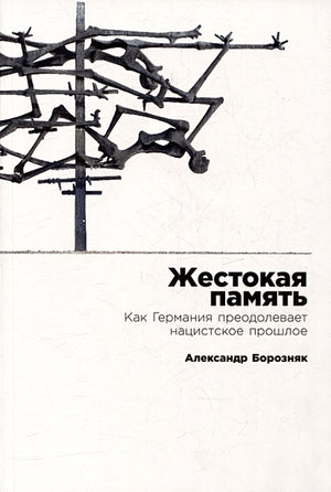 Обложка Жестокая память: Как Германия преодолевает нацистcкое прошлое 978-5-9614-8774-9