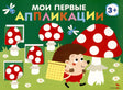 Мои первые аппликации. Первое творчество 3+. Выпуск 19. Мухоморы и ежики 978-5-9951-6031-1 - 0