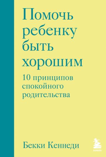 Помочь ребенку быть хорошим. 10 принципов спокойного родительства