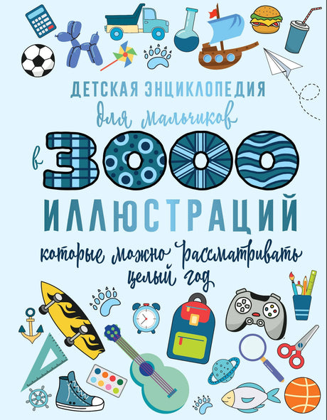 Детская энциклопедия для мальчиков в 3000 иллюстраций, которые можно рассматривать целый год 978-5-17-160216-1 - 0