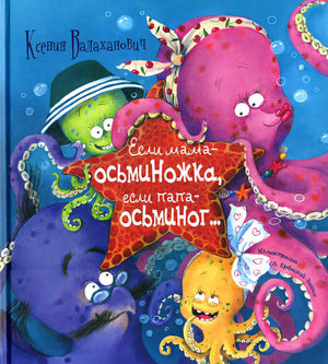 Обложка Если мама - осьминожка, если папа - осьминог:. Валаханович К.Л. 978-5-91921-884-5