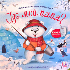 Обложка «Прятки для самых маленьких. Где мой папа?» — белый медвежонок с удочкой и ведром у иглу, пингвины