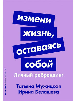 Передняя обложка книги «Измени жизнь, оставаясь собой. Личный ребрендинг».