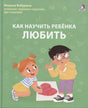 Как научить ребенка любить 978-5-4366-0992-8 - 0