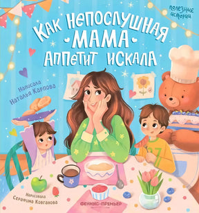Как непослушная мама аппетит искала; авт. Карпова; сер. Полезные истории; ISBN 978-5-222-40652-6 9785222406526