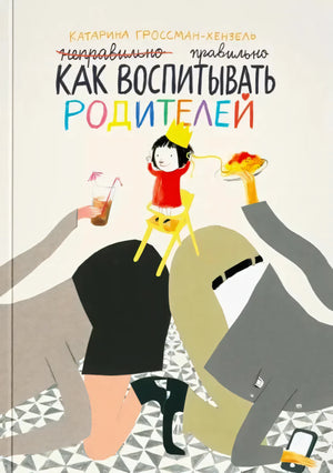 Обложка книги «Как воспитывать родителей правильно» Катарины Гроссман-Хензель