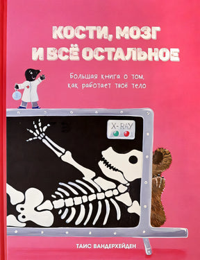 Обложка Кости, мозг и все остальное. Большая книга о том, как работает твое тело 978-985-15-4906-7