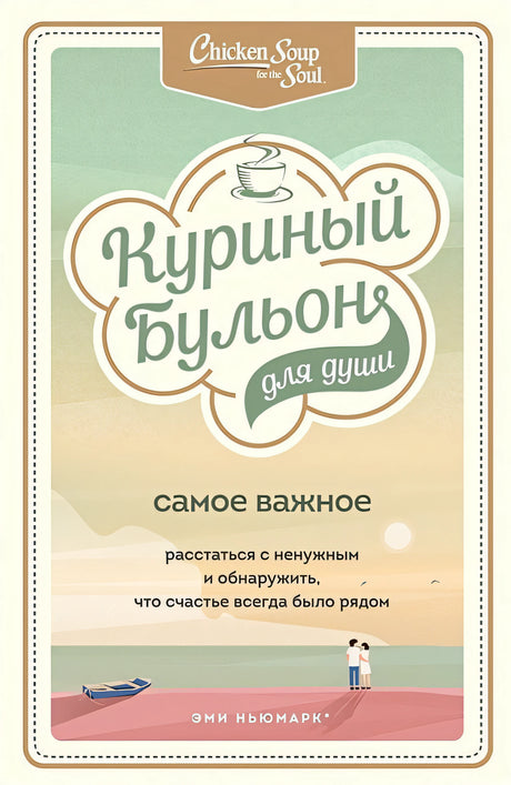 Обложка Куриный бульон для души. Самое важное. Расстаться с ненужным и обнаружить, что счастье всегда было рядом 978-5-04-112822-7