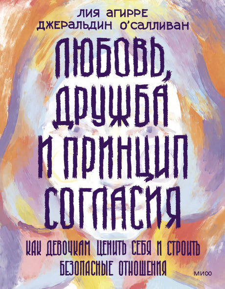 Любовь, дружба и принцип согласия. Как девочкам ценить себя и строить безопасные отношения 9785002141098