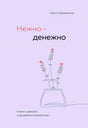 Нежно-денежно. Книга о деньгах и душевном спокойствии 978-5-04-206091-5 - 0