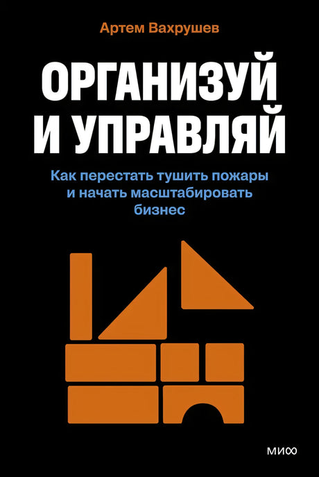 Книга: Организуй и управляй. Как перестать тушить пожары и начать масштабировать бизнес 9785002505418