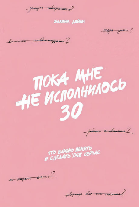 Обложка Пока мне не исполнилось 30: Что важно понять и сделать уже сейчас 978-5-9614-7255-4