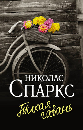 Обложка книги «Тихая гавань» Николаса Спаркса: чёрно-белое фото велосипеда с корзиной ярких цветов у деревянной стены