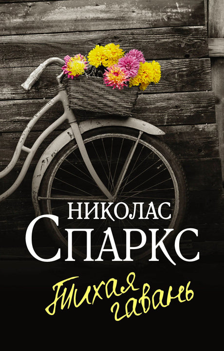 Обложка книги «Тихая гавань» Николаса Спаркса: чёрно-белое фото велосипеда с корзиной ярких цветов у деревянной стены