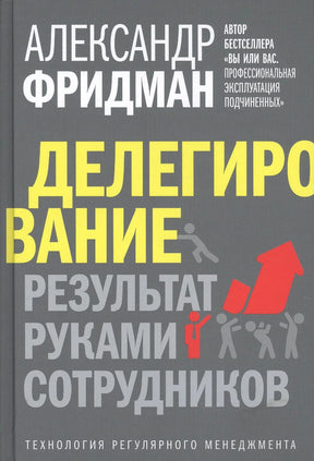 Обложка книги Александра Фридмана «Делегирование. Результат руками сотрудников»