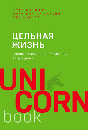 Обложка книги «Цельная жизнь» Джека Кэнфилда, Марка Виктора Хансена, Леса Хьюитта, серия UnicornBook