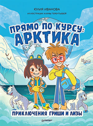 Обложка Прямо по курсу: Арктика. Приключения Гриши и Лизы 978-5-00116-717-4