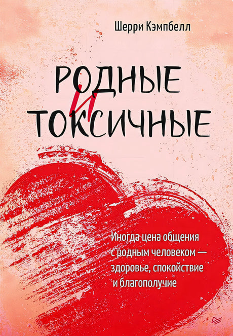 Обложка Родные и токсичные. Иногда цена общения с родным человеком — здоровье, спокойствие и благополучие 978-5-4461-2347-6