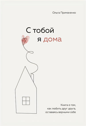 Обложка С тобой я дома. Книга о том, как любить друг друга, оставаясь верными себе 978-5-04-121649-8