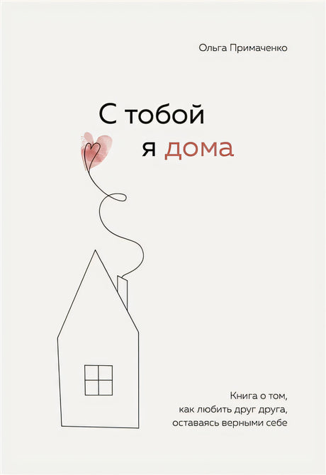 Обложка С тобой я дома. Книга о том, как любить друг друга, оставаясь верными себе 978-5-04-121649-8
