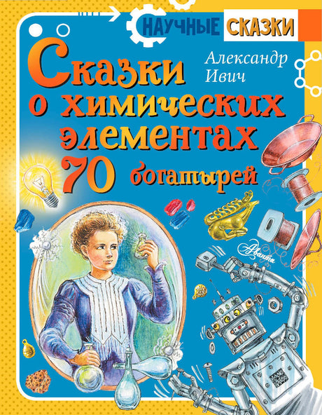 Обложка книги «Сказки о химических элементах. 70 богатырей» Александра Ивича