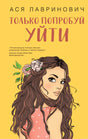 Обложка книги "Только попробуй уйти" Ася Лавринович