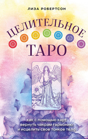 Целительное Таро. Как с помощью карт вернуть чакрам гармонию и исцелить свое тонкое тело 9785041635541