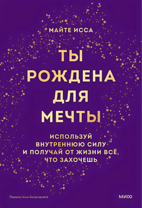 Обложка Ты рождена для мечты. Используй внутреннюю силу и получай от жизни всё, что захочешь 978-5-00214-426-6