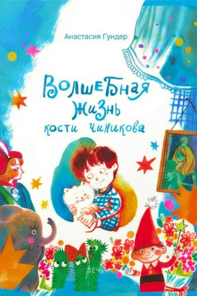 Обложка книги Анастасии Гундер «Волшебная жизнь Кости Чижикова» с яркими персонажами