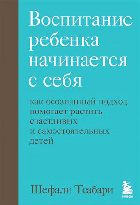 Обложка Воспитание ребенка начинается с себя. Как осознанный подход помогает растить счастливых и самостоятельных детей 978-5-04-153960-3