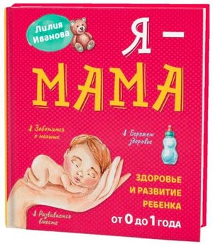 Обложка книги Лилии Ивановой «Я — мама. Здоровье и развитие ребенка от 0 до 1 года»